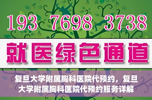 复旦大学附属胸科医院代预约，复旦大学附属胸科医院代预约服务详解
