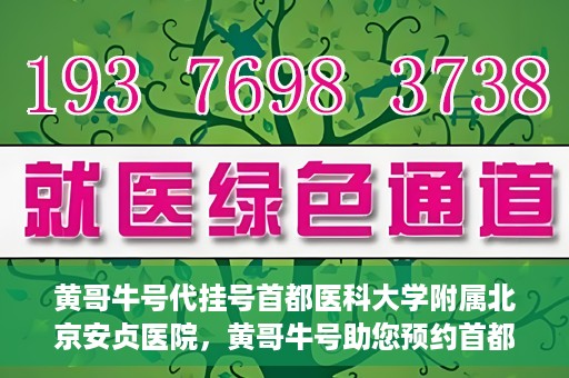 黄哥牛号代挂号首都医科大学附属北京安贞医院，黄哥牛号助您预约首都医科大学附属北京安贞医院挂号服务