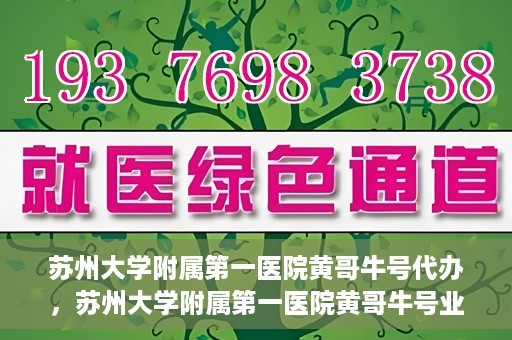 苏州大学附属第一医院黄哥牛号代办，苏州大学附属第一医院黄哥牛号业务代办攻略