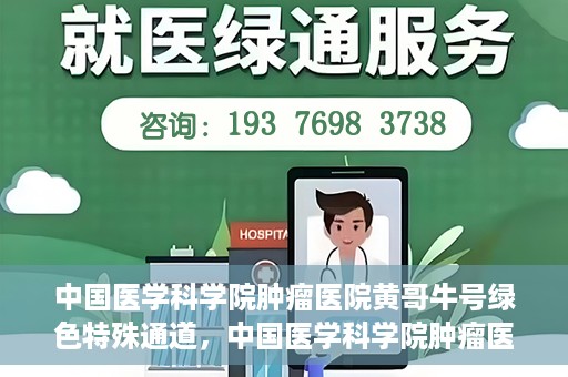中国医学科学院肿瘤医院黄哥牛号绿色特殊通道，中国医学科学院肿瘤医院黄哥牛号，绿色特殊通道开启健康之门