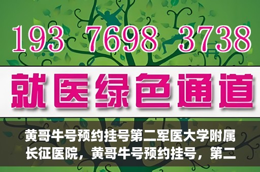黄哥牛号预约挂号第二军医大学附属长征医院，黄哥牛号预约挂号，第二军医大学附属长征医院就医新体验