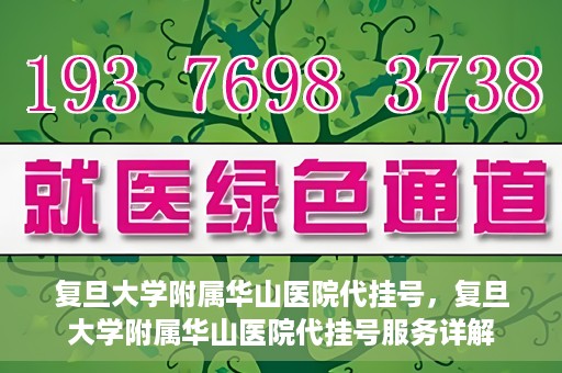 复旦大学附属华山医院代挂号，复旦大学附属华山医院代挂号服务详解
