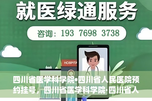 四川省医学科学院•四川省人民医院预约挂号，四川省医学科学院·四川省人民医院便捷预约挂号服务指南