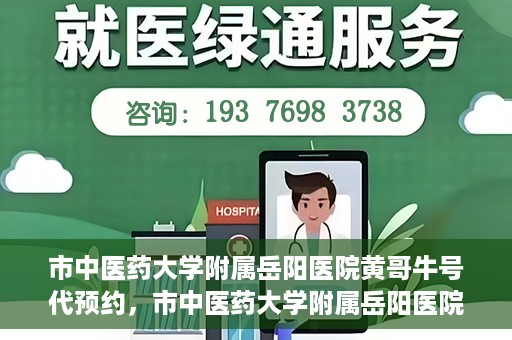市中医药大学附属岳阳医院黄哥牛号代预约，市中医药大学附属岳阳医院黄哥牛号预约服务启动