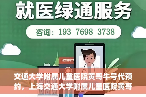 交通大学附属儿童医院黄哥牛号代预约，上海交通大学附属儿童医院黄哥牛号预约指南，轻松预约，关爱儿童健康之路