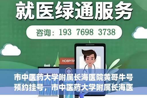 市中医药大学附属长海医院黄哥牛号预约挂号，市中医药大学附属长海医院黄哥牛号，预约挂号指南