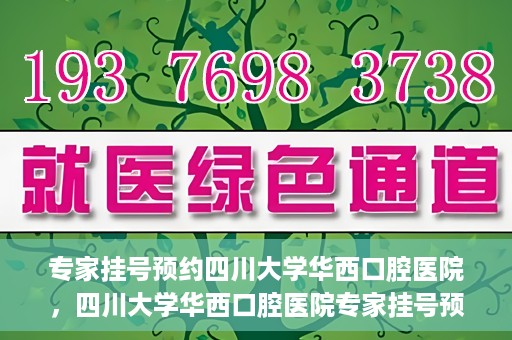 专家挂号预约四川大学华西口腔医院，四川大学华西口腔医院专家挂号预约攻略解析
