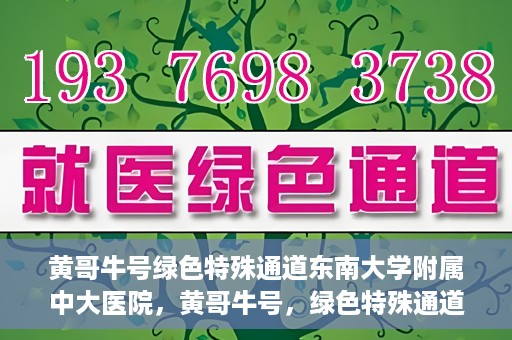 黄哥牛号绿色特殊通道东南大学附属中大医院，黄哥牛号，绿色特殊通道下的中大医院探索