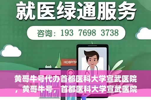黄哥牛号代办首都医科大学宣武医院，黄哥牛号，首都医科大学宣武医院代办服务