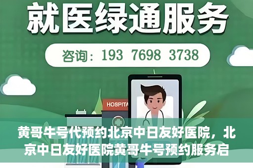 黄哥牛号代预约北京中日友好医院，北京中日友好医院黄哥牛号预约服务启动