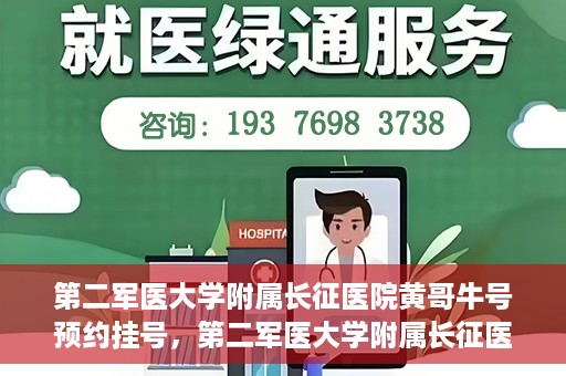 第二军医大学附属长征医院黄哥牛号预约挂号，第二军医大学附属长征医院黄哥牛号预约挂号指南
