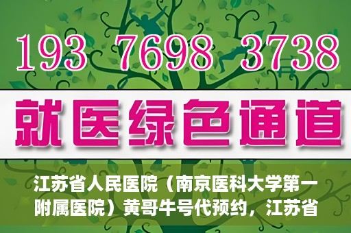 江苏省人民医院（南京医科大学第一附属医院）黄哥牛号代预约，江苏省人民医院（南京医科大学第一附属医院）黄哥牛号预约服务解析