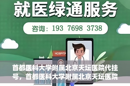 首都医科大学附属北京天坛医院代挂号，首都医科大学附属北京天坛医院代挂号服务详解