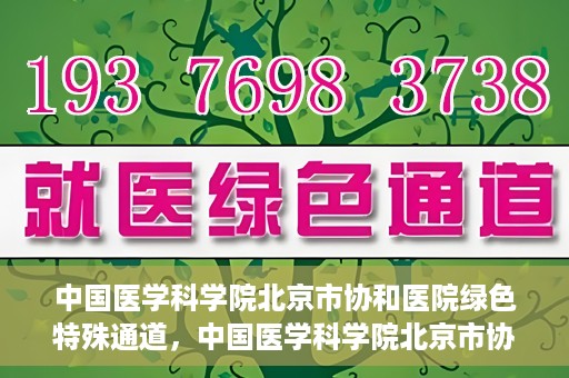 中国医学科学院北京市协和医院绿色特殊通道，中国医学科学院北京市协和医院，绿色特殊通道开启健康之门