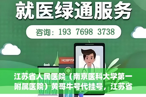 江苏省人民医院（南京医科大学第一附属医院）黄哥牛号代挂号，江苏省人民医院（南京医科大学第一附属医院）黄哥牛号助您轻松挂号就医