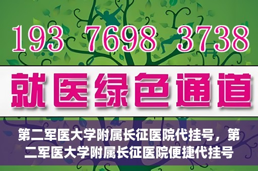 第二军医大学附属长征医院代挂号，第二军医大学附属长征医院便捷代挂号服务解析