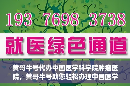 黄哥牛号代办中国医学科学院肿瘤医院，黄哥牛号助您轻松办理中国医学科学院肿瘤医院手续代办服务