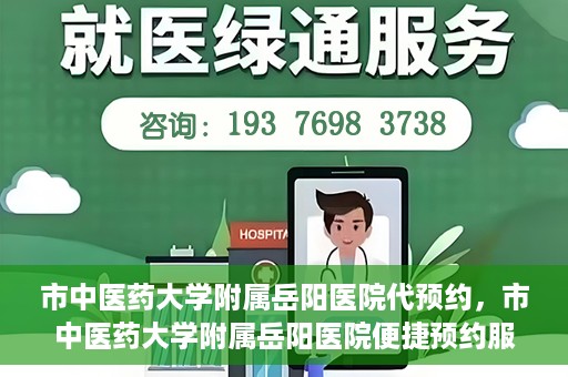 市中医药大学附属岳阳医院代预约，市中医药大学附属岳阳医院便捷预约服务启动