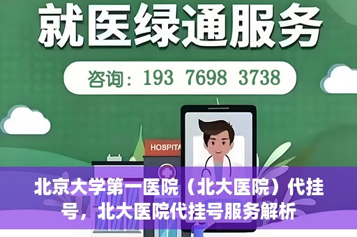 北京大学第一医院（北大医院）代挂号，北大医院代挂号服务解析