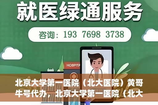 北京大学第一医院（北大医院）黄哥牛号代办，北京大学第一医院（北大医院）黄哥牛号代办，揭秘背后的故事