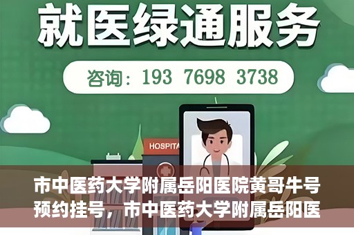 市中医药大学附属岳阳医院黄哥牛号预约挂号，市中医药大学附属岳阳医院黄哥牛号预约挂号攻略