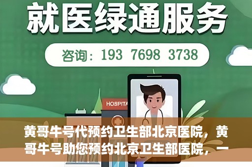 黄哥牛号代预约卫生部北京医院，黄哥牛号助您预约北京卫生部医院，一站式便捷服务开启