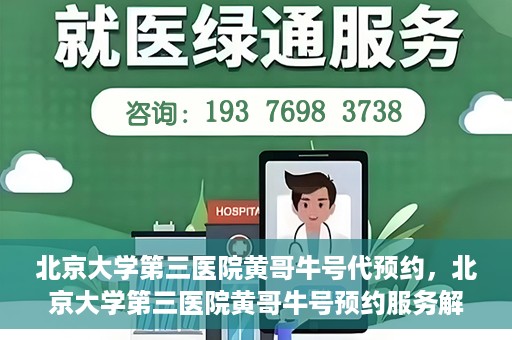 北京大学第三医院黄哥牛号代预约，北京大学第三医院黄哥牛号预约服务解析