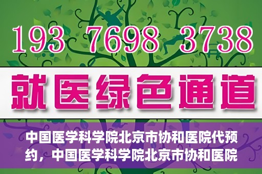 中国医学科学院北京市协和医院代预约，中国医学科学院北京市协和医院预约挂号服务详解