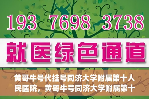 黄哥牛号代挂号同济大学附属第十人民医院，黄哥牛号同济大学附属第十人民医院代挂号服务解析