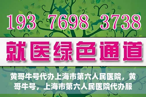 黄哥牛号代办上海市第六人民医院，黄哥牛号，上海市第六人民医院代办服务专业信赖