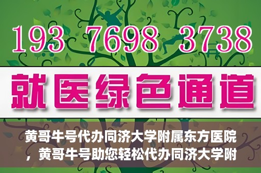 黄哥牛号代办同济大学附属东方医院，黄哥牛号助您轻松代办同济大学附属东方医院事务