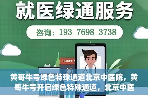 黄哥牛号绿色特殊通道北京中医院，黄哥牛号开启绿色特殊通道，北京中医院助力健康中国行
