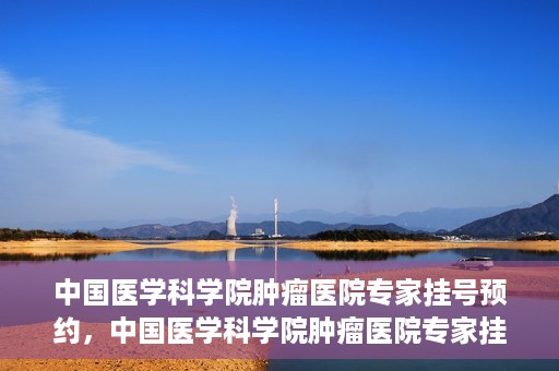 中国医学科学院肿瘤医院专家挂号预约，中国医学科学院肿瘤医院专家挂号预约攻略与指南