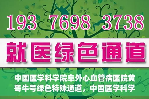 中国医学科学院阜外心血管病医院黄哥牛号绿色特殊通道，中国医学科学院阜外心血管病医院黄哥牛号绿色特殊通道，守护心血管健康的快速通道