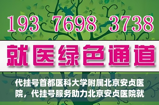 代挂号首都医科大学附属北京安贞医院，代挂号服务助力北京安贞医院就医体验升级