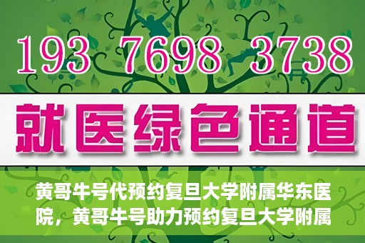 黄哥牛号代预约复旦大学附属华东医院，黄哥牛号助力预约复旦大学附属华东医院，一站式便捷就医服务