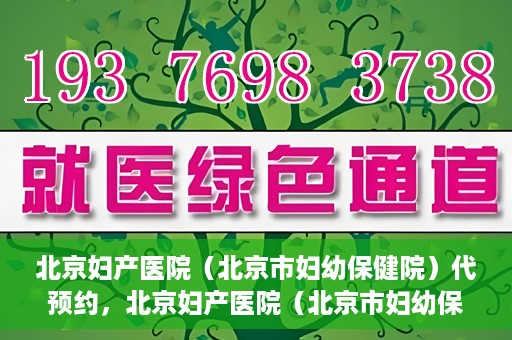 北京妇产医院（北京市妇幼保健院）代预约，北京妇产医院（北京市妇幼保健院）代预约服务指南