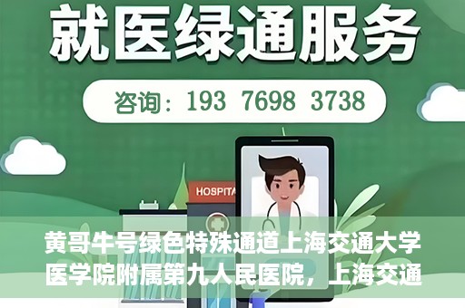黄哥牛号绿色特殊通道上海交通大学医学院附属第九人民医院，上海交通大学医学院附属第九人民医院开通绿色特殊通道——黄哥牛号服务新篇章