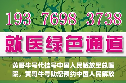 黄哥牛号代挂号中国人民解放军总医院，黄哥牛号助您预约中国人民解放军总医院专家号