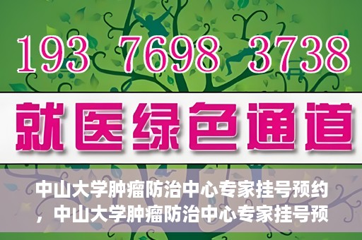 中山大学肿瘤防治中心专家挂号预约，中山大学肿瘤防治中心专家挂号预约指南