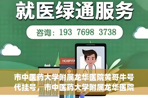 市中医药大学附属龙华医院黄哥牛号代挂号，市中医药大学附属龙华医院黄哥牛号代挂号服务解析