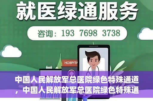 中国人民解放军总医院绿色特殊通道，中国人民解放军总医院绿色特殊通道，医疗服务的紧急通道与人文关怀的完美结合