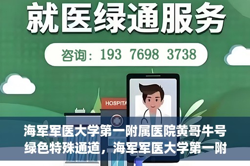 海军军医大学第一附属医院黄哥牛号绿色特殊通道，海军军医大学第一附属医院黄哥牛号，绿色特殊通道开启