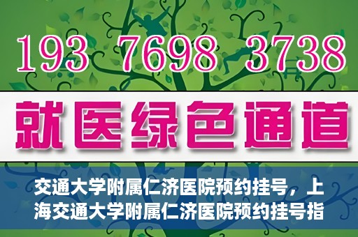 交通大学附属仁济医院预约挂号，上海交通大学附属仁济医院预约挂号指南