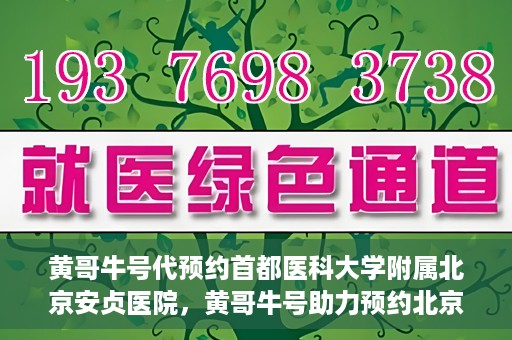 黄哥牛号代预约首都医科大学附属北京安贞医院，黄哥牛号助力预约北京安贞医院，便捷医疗新体验