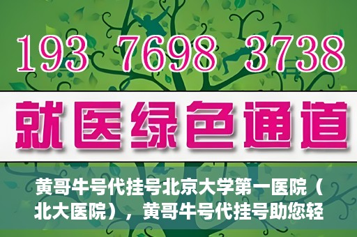 黄哥牛号代挂号北京大学第一医院（北大医院），黄哥牛号代挂号助您轻松预约北京大学第一医院（北大医院）专家号