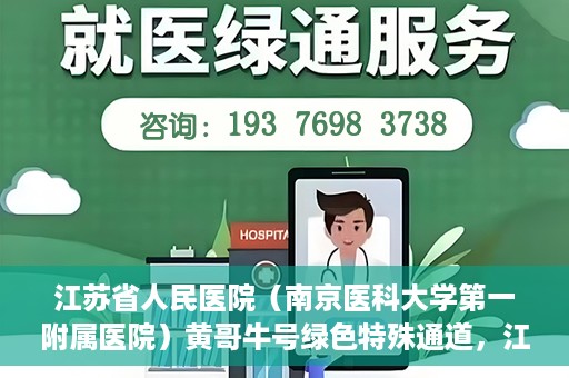 江苏省人民医院（南京医科大学第一附属医院）黄哥牛号绿色特殊通道，江苏省人民医院绿色特殊通道，黄哥牛号的医疗速度与温情服务