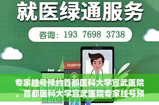 专家挂号预约首都医科大学宣武医院，首都医科大学宣武医院专家挂号预约解析