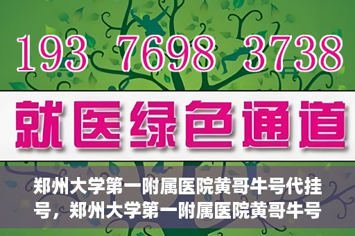 郑州大学第一附属医院黄哥牛号代挂号，郑州大学第一附属医院黄哥牛号代挂号攻略揭秘