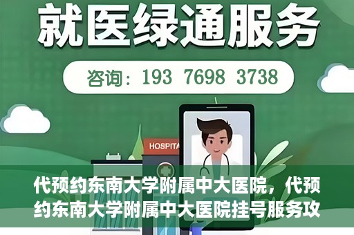 代预约东南大学附属中大医院，代预约东南大学附属中大医院挂号服务攻略